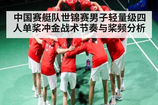 中国赛艇队世锦赛男子轻量级四人单桨冲金战术节奏与桨频分析