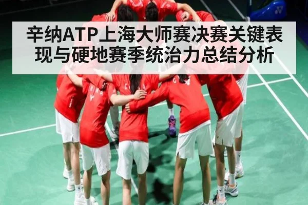 辛纳ATP上海大师赛决赛关键表现与硬地赛季统治力总结分析