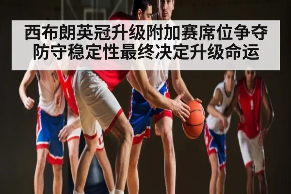 西布朗英冠升级附加赛席位争夺防守稳定性最终决定升级命运